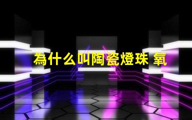 為什么叫陶瓷燈珠 氧化鋁為什么叫陶瓷